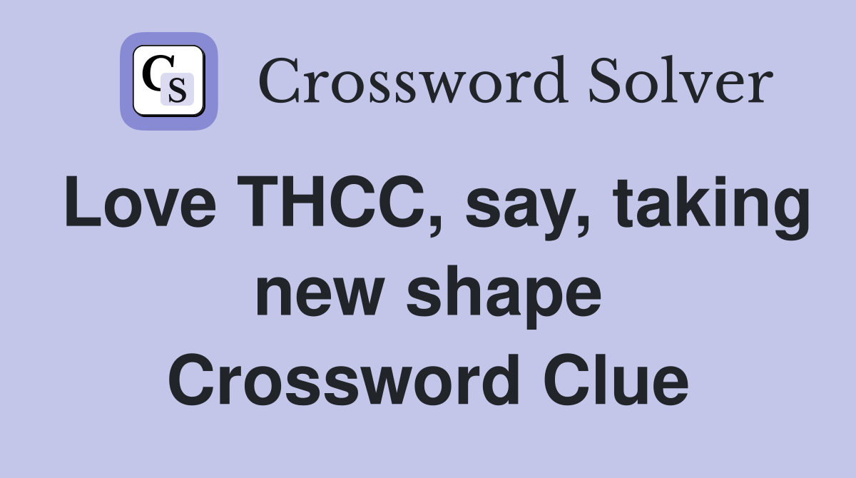 Love THCC, say, taking new shape Crossword Clue Answers Crossword